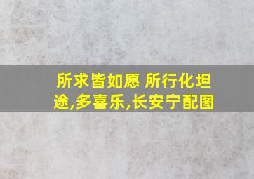 所求皆如愿 所行化坦途,多喜乐,长安宁配图